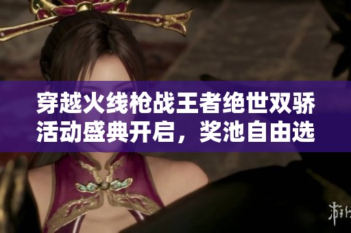 穿越火线枪战王者绝世双骄活动盛典开启，奖池自由选择基础道具来提升游戏体验