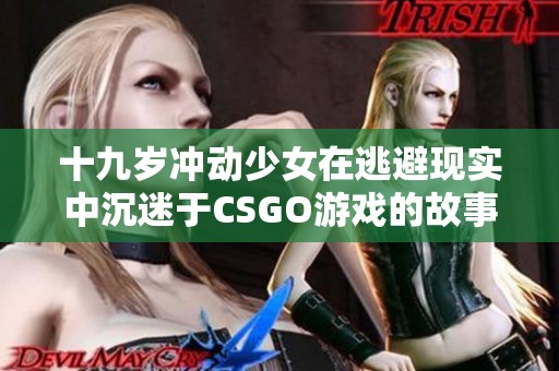 十九岁冲动少女在逃避现实中沉迷于CSGO游戏的故事