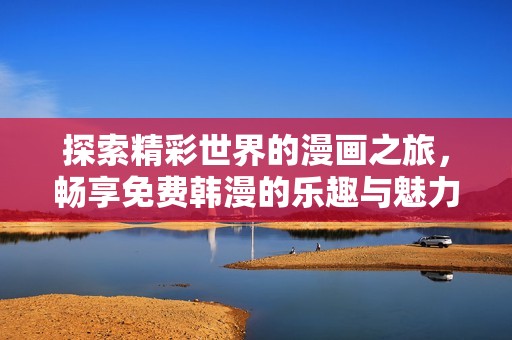 探索精彩世界的漫画之旅，畅享免费韩漫的乐趣与魅力