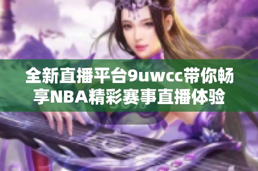 全新直播平台9uwcc带你畅享NBA精彩赛事直播体验