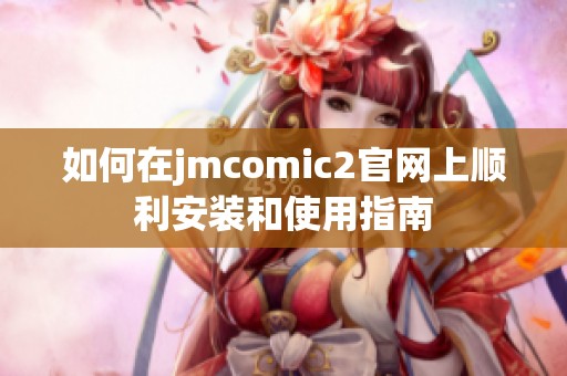 如何在jmcomic2官网上顺利安装和使用指南