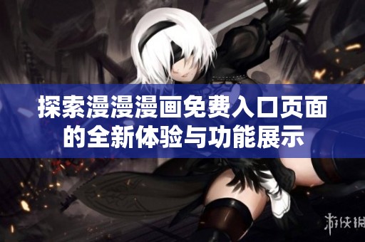 探索漫漫漫画免费入口页面的全新体验与功能展示