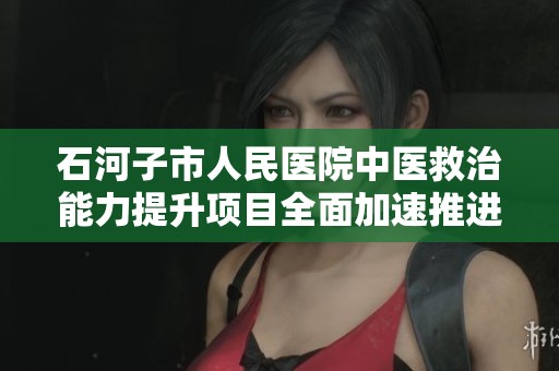石河子市人民医院中医救治能力提升项目全面加速推进即将进入完工阶段