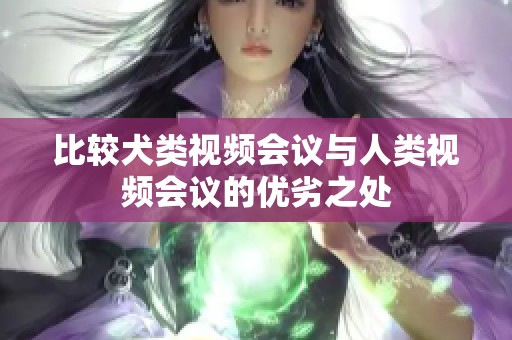 比较犬类视频会议与人类视频会议的优劣之处