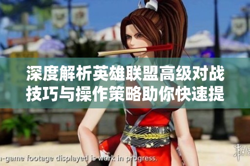 深度解析英雄联盟高级对战技巧与操作策略助你快速提升游戏水平