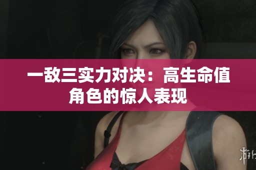 一敌三实力对决：高生命值角色的惊人表现