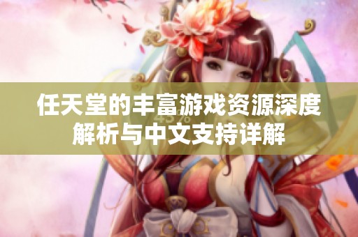 任天堂的丰富游戏资源深度解析与中文支持详解