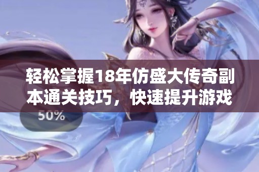 轻松掌握18年仿盛大传奇副本通关技巧，快速提升游戏体验的方法揭秘
