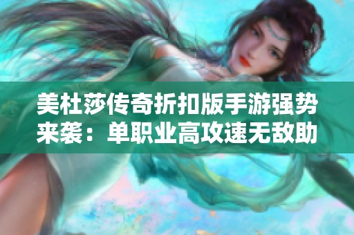 美杜莎传奇折扣版手游强势来袭：单职业高攻速无敌助力，超丰厚福利让你玩得尽兴