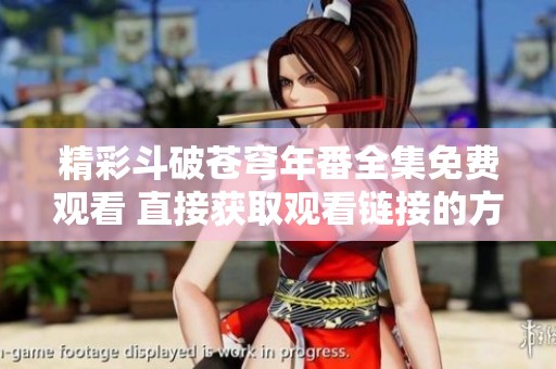 精彩斗破苍穹年番全集免费观看 直接获取观看链接的方法介绍