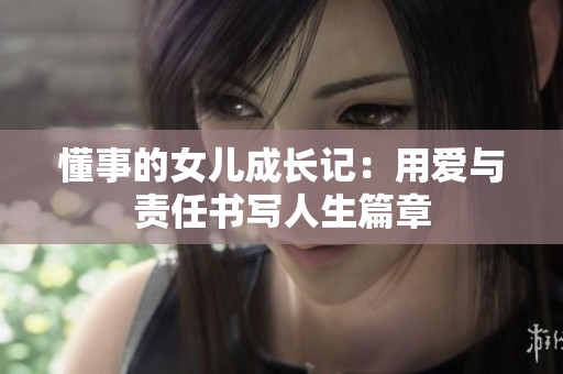 懂事的女儿成长记：用爱与责任书写人生篇章