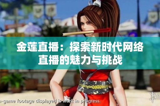 金莲直播：探索新时代网络直播的魅力与挑战