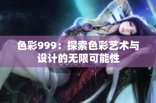 色彩999：探索色彩艺术与设计的无限可能性