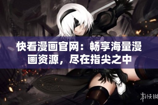 快看漫画官网：畅享海量漫画资源，尽在指尖之中