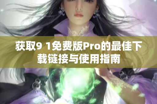 获取9 1免费版Pro的最佳下载链接与使用指南