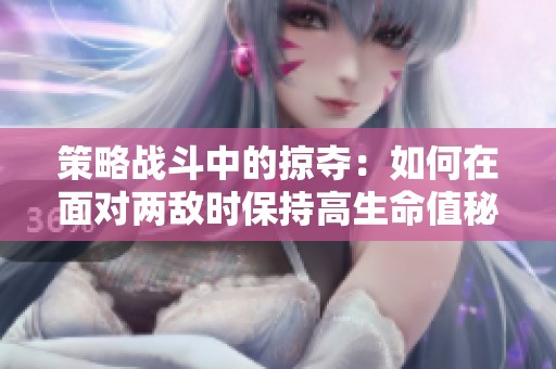 策略战斗中的掠夺：如何在面对两敌时保持高生命值秘诀