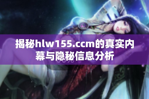 揭秘hlw155.ccm的真实内幕与隐秘信息分析