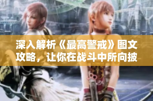 深入解析《最高警戒》图文攻略，让你在战斗中所向披靡的技巧全揭秘