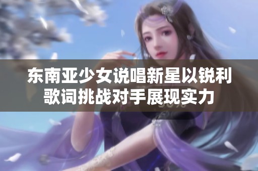 东南亚少女说唱新星以锐利歌词挑战对手展现实力