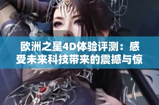 欧洲之星4D体验评测：感受未来科技带来的震撼与惊喜