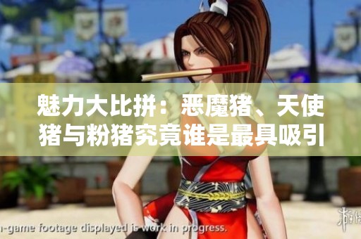 魅力大比拼：恶魔猪、天使猪与粉猪究竟谁是最具吸引力的角色？