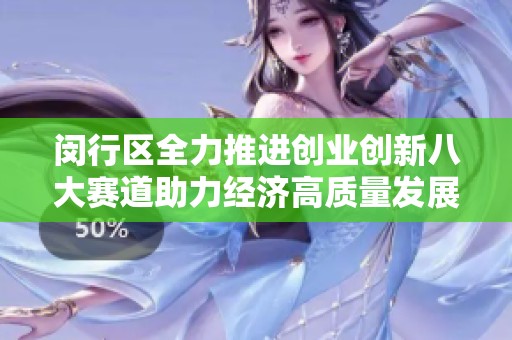 闵行区全力推进创业创新八大赛道助力经济高质量发展与活力激增
