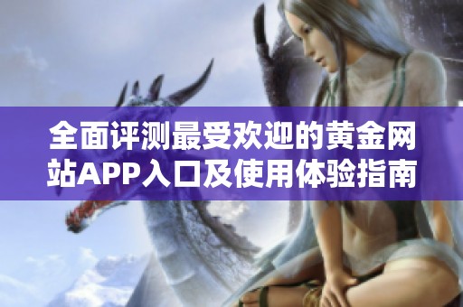 全面评测最受欢迎的黄金网站APP入口及使用体验指南