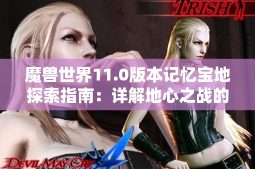 魔兽世界11.0版本记忆宝地探索指南：详解地心之战的具体位置和攻略技巧