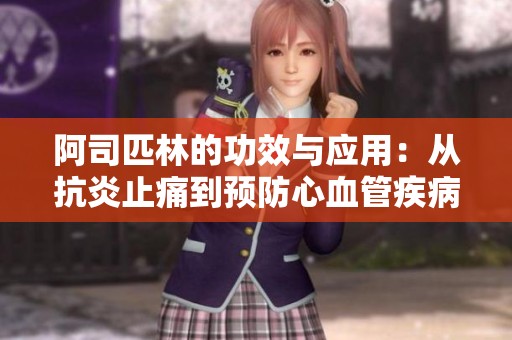 阿司匹林的功效与应用：从抗炎止痛到预防心血管疾病