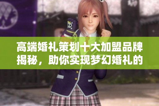 高端婚礼策划十大加盟品牌揭秘，助你实现梦幻婚礼的独特魅力与秘诀