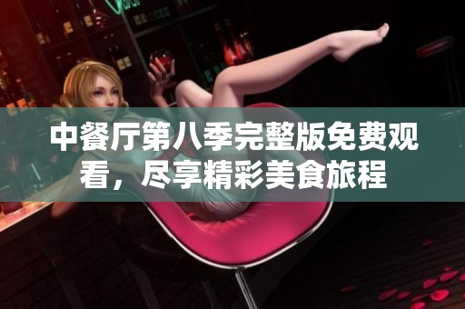 中餐厅第八季完整版免费观看，尽享精彩美食旅程