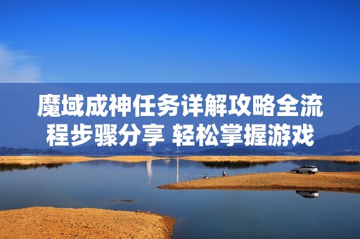 魔域成神任务详解攻略全流程步骤分享 轻松掌握游戏进阶秘诀