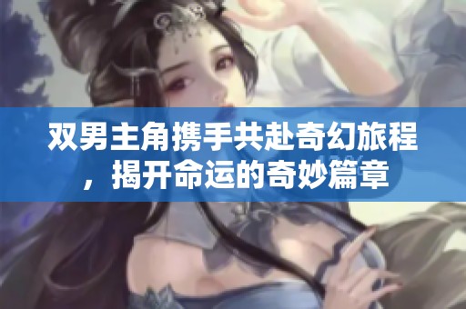 双男主角携手共赴奇幻旅程，揭开命运的奇妙篇章