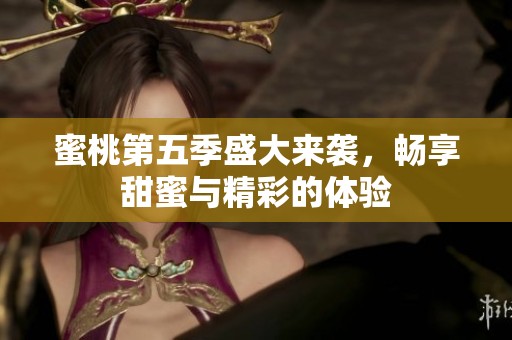 蜜桃第五季盛大来袭，畅享甜蜜与精彩的体验