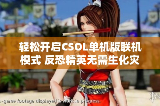 轻松开启CSOL单机版联机模式 反恐精英无需生化灾变昼夜STEAM安装步骤解析