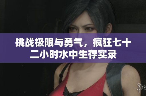 挑战极限与勇气，疯狂七十二小时水中生存实录