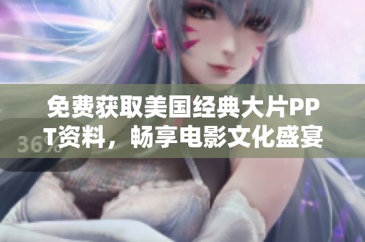 免费获取美国经典大片PPT资料，畅享电影文化盛宴