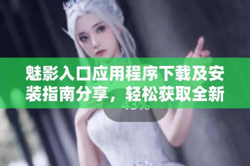 魅影入口应用程序下载及安装指南分享，轻松获取全新体验