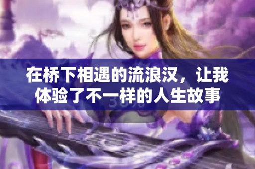 在桥下相遇的流浪汉，让我体验了不一样的人生故事