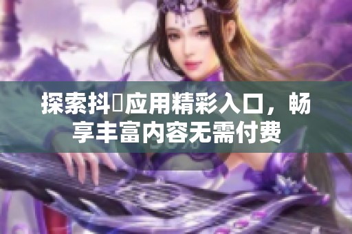 探索抖抈应用精彩入口，畅享丰富内容无需付费