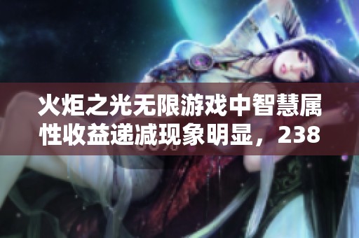 火炬之光无限游戏中智慧属性收益递减现象明显，238点提升效果甚微