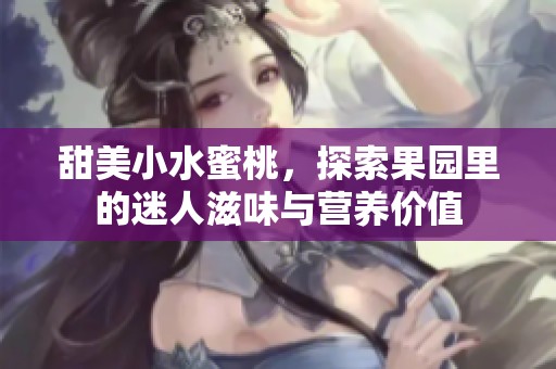 甜美小水蜜桃，探索果园里的迷人滋味与营养价值