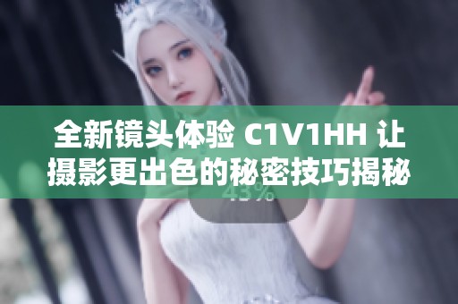 全新镜头体验 C1V1HH 让摄影更出色的秘密技巧揭秘
