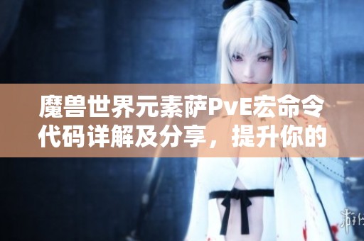 魔兽世界元素萨PvE宏命令代码详解及分享，提升你的游戏体验