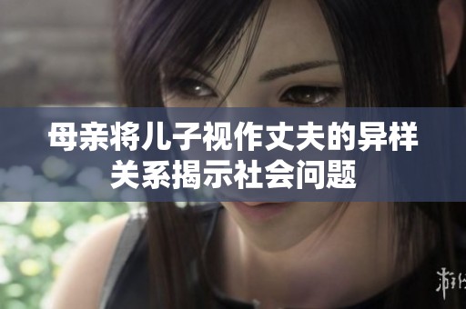 母亲将儿子视作丈夫的异样关系揭示社会问题