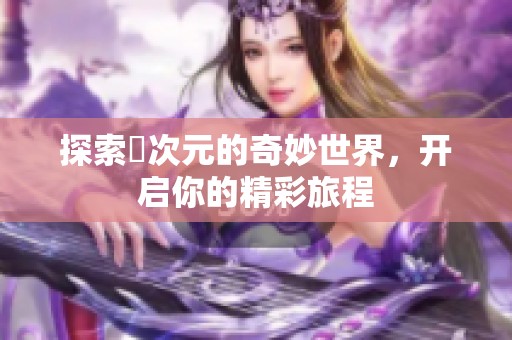 探索囧次元的奇妙世界，开启你的精彩旅程
