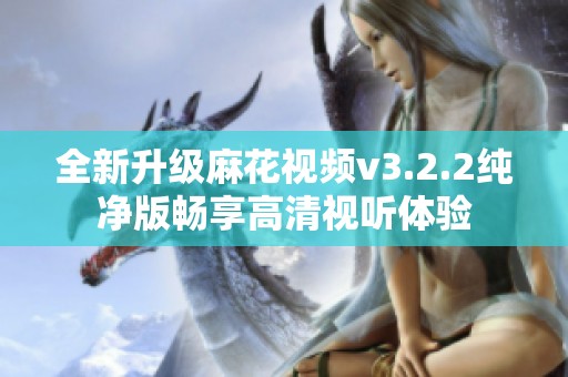 全新升级麻花视频v3.2.2纯净版畅享高清视听体验