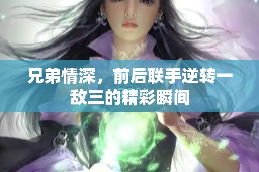 兄弟情深，前后联手逆转一敌三的精彩瞬间