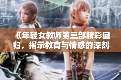 《年轻女教师第三部精彩回归，揭示教育与情感的深刻交融》