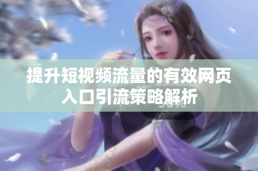 提升短视频流量的有效网页入口引流策略解析